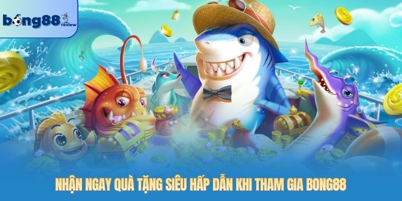 Nhận ngay quà tặng siêu hấp dẫn khi tham gia BONG88