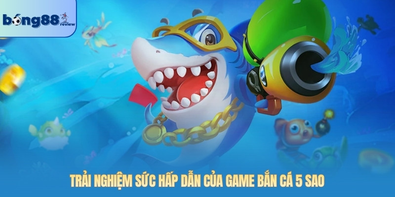 Trải nghiệm sức hấp dẫn của game bắn cá 5 sao