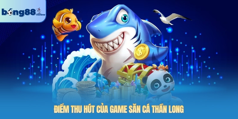 Điểm thu hút của game săn cá Thần Long