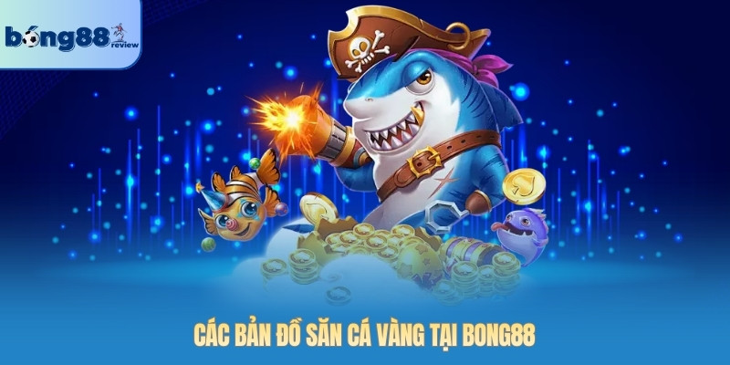 Các bản đồ săn cá vàng tại BONG88