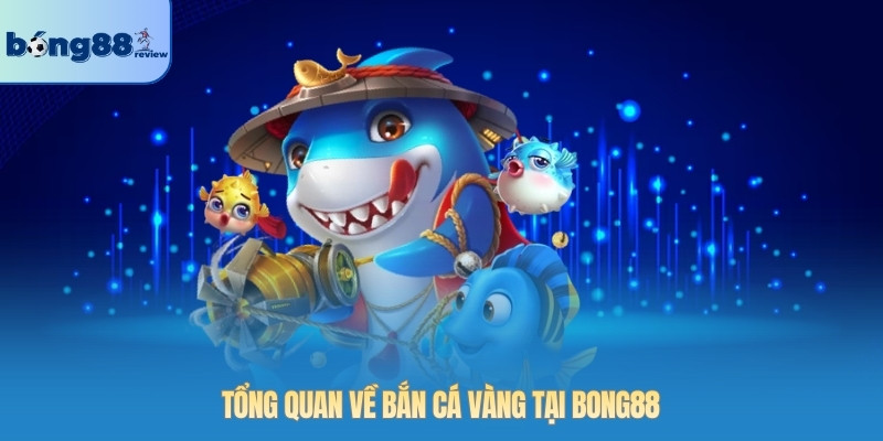 Tổng quan về bắn cá vàng tại BONG88