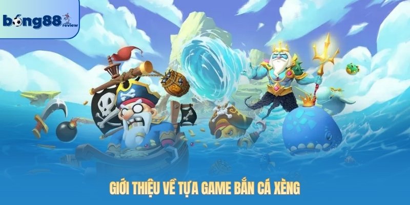 Giới thiệu về tựa game bắn cá Xèng