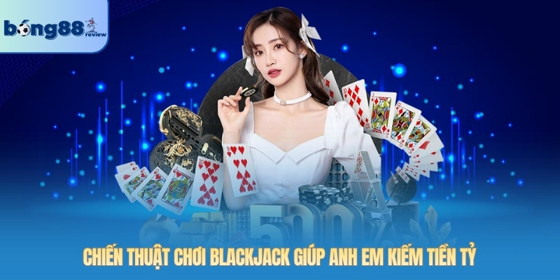 Chiến thuật chơi Blackjack giúp anh em kiếm tiền tỷ